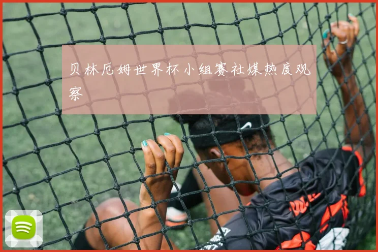 贝林厄姆世界杯小组赛社媒热度观察
