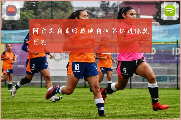 阿尔及利亚对奥地利世界杯进球数预测