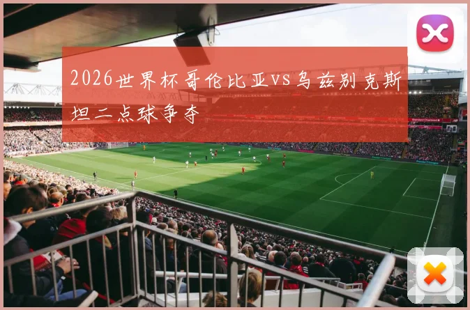 2026世界杯哥伦比亚vs乌兹别克斯坦二点球争夺