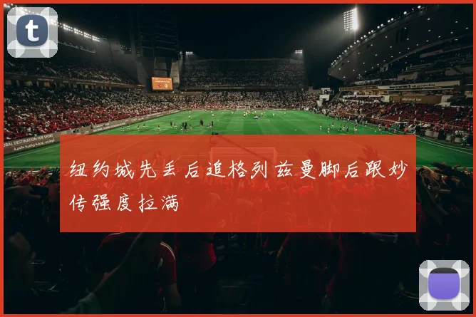 纽约城先丢后追格列兹曼脚后跟妙传强度拉满