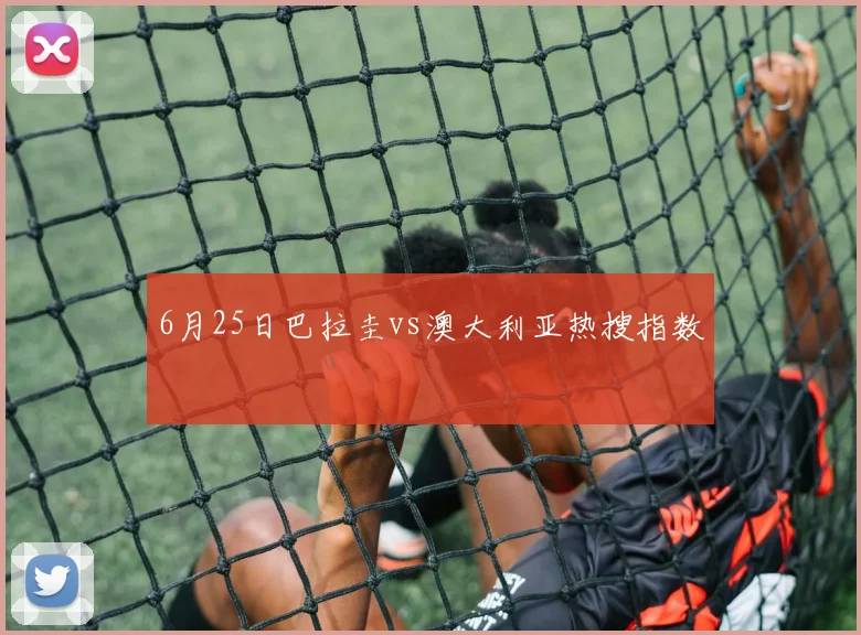 6月25日巴拉圭vs澳大利亚热搜指数