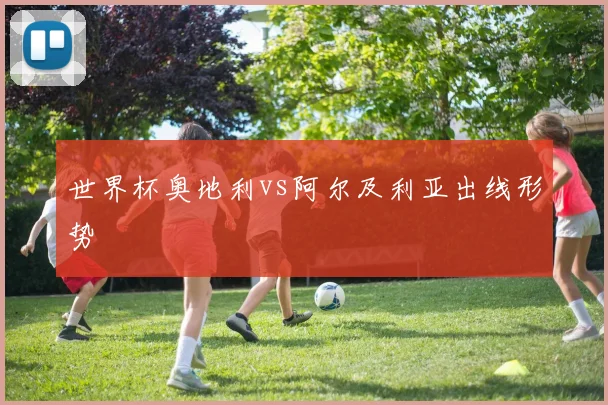 世界杯奥地利vs阿尔及利亚出线形势