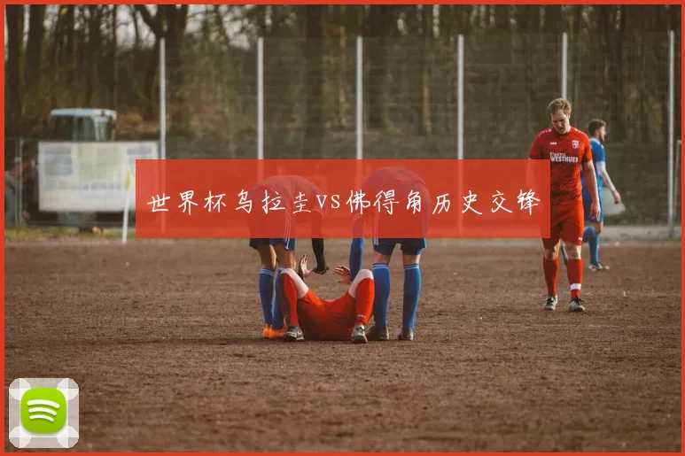世界杯乌拉圭vs佛得角历史交锋