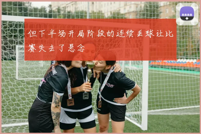 但下半场开局阶段的连续丢球让比赛失去了悬念