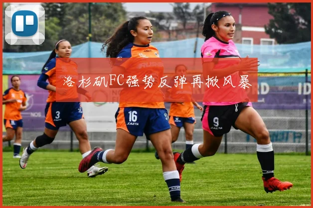 洛杉矶FC强势反弹再掀风暴