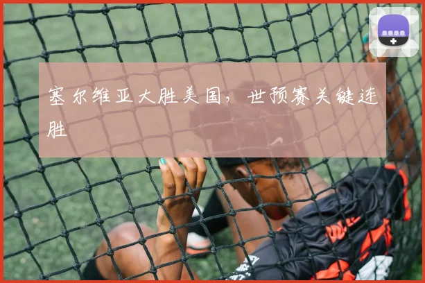 塞尔维亚大胜美国，世预赛关键连胜
