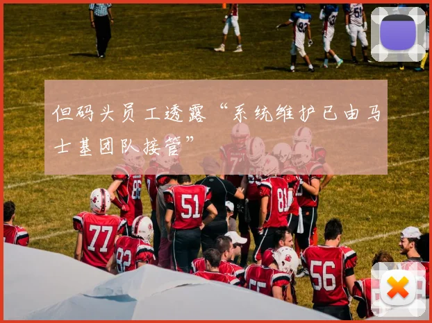 但码头员工透露“系统维护已由马士基团队接管”