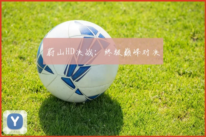 蔚山HD决战：终极巅峰对决