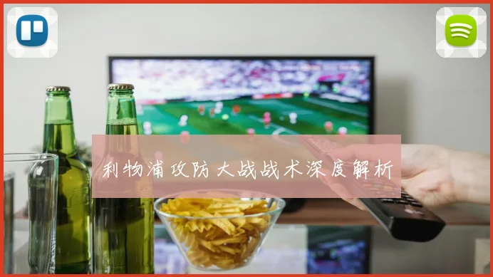 利物浦攻防大战战术深度解析