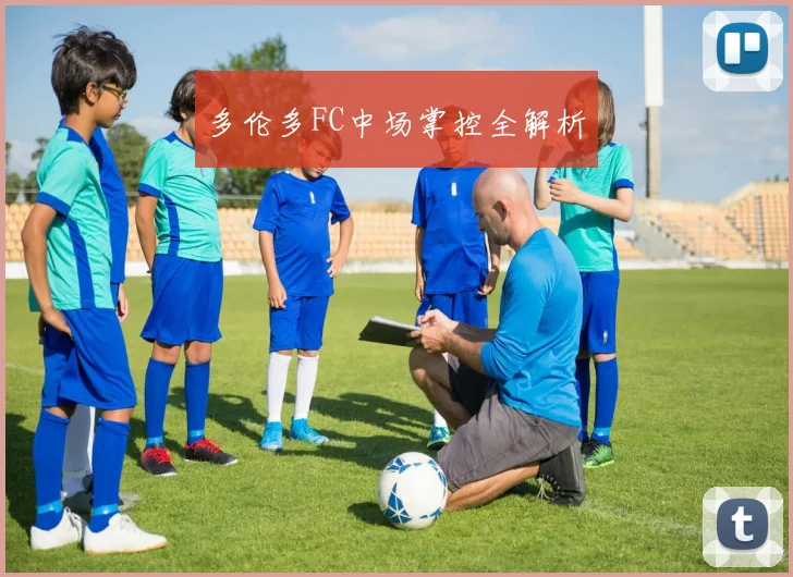 多伦多FC中场掌控全解析
