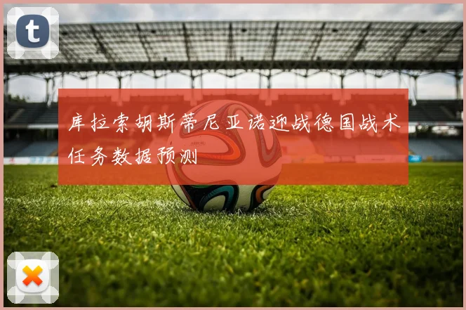 库拉索胡斯蒂尼亚诺迎战德国战术任务数据预测