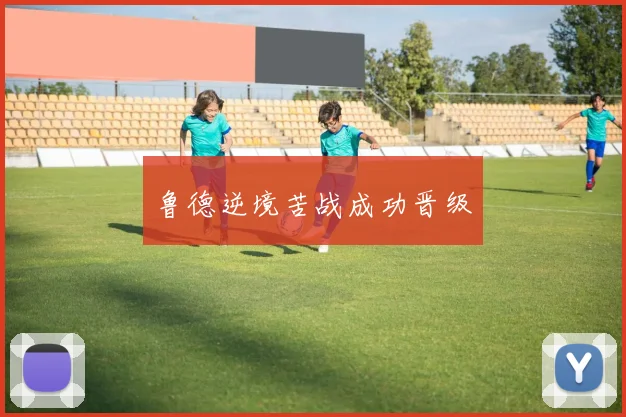 鲁德逆境苦战成功晋级