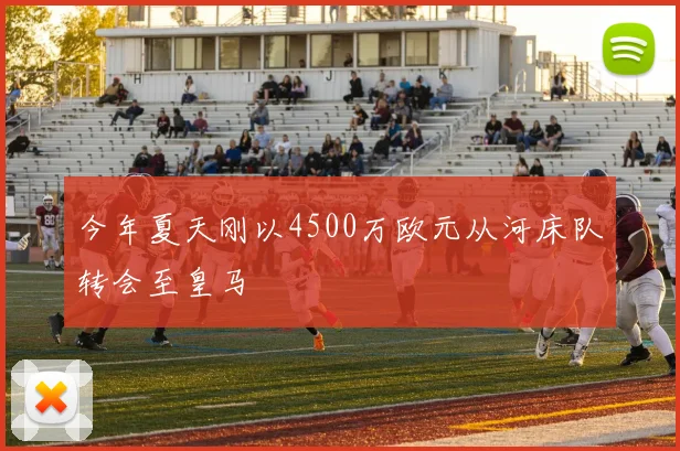 今年夏天刚以4500万欧元从河床队转会至皇马