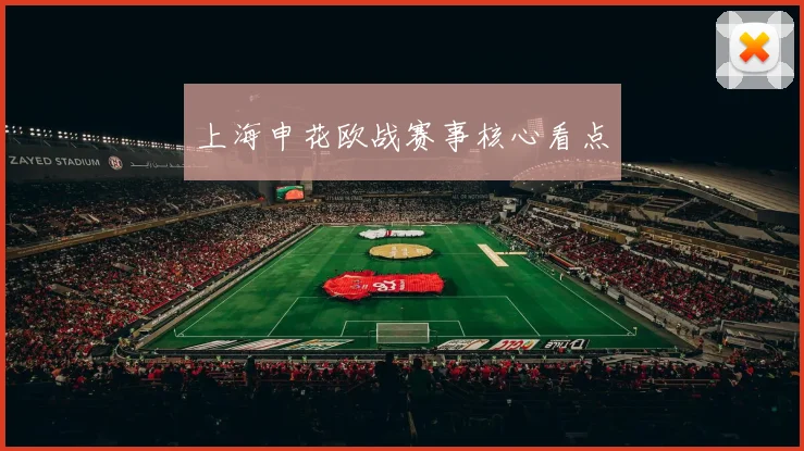 上海申花欧战赛事核心看点