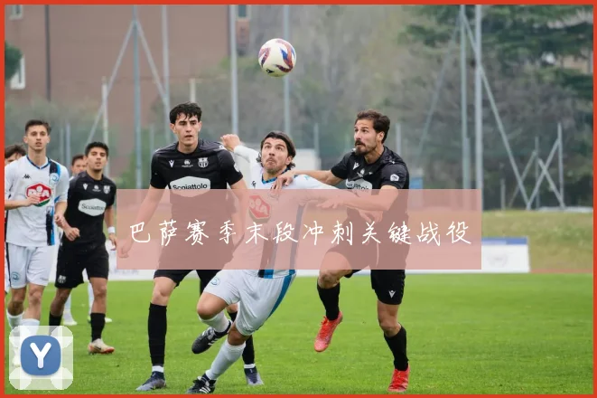 巴萨赛季末段冲刺关键战役
