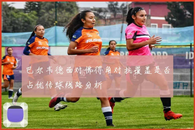 巴尔韦德面对佛得角对抗覆盖是否占优传球线路分析