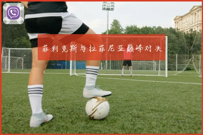 菲利克斯与拉菲尼亚巅峰对决
