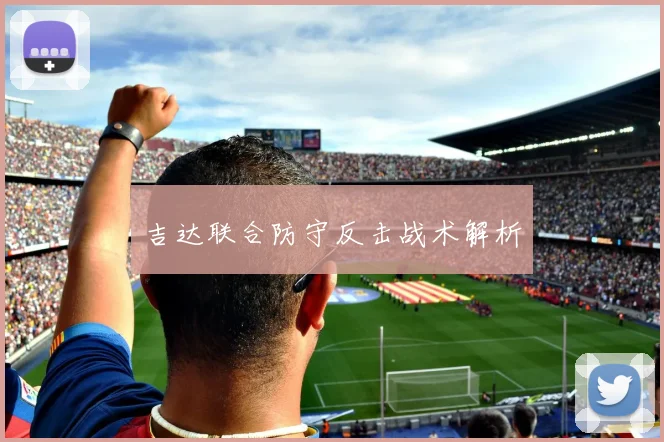 吉达联合防守反击战术解析