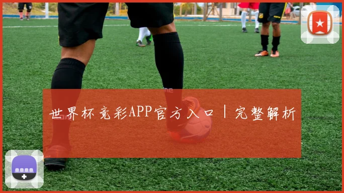 世界杯竞彩APP官方入口｜完整解析