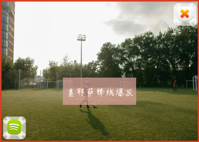基耶萨锋线爆发