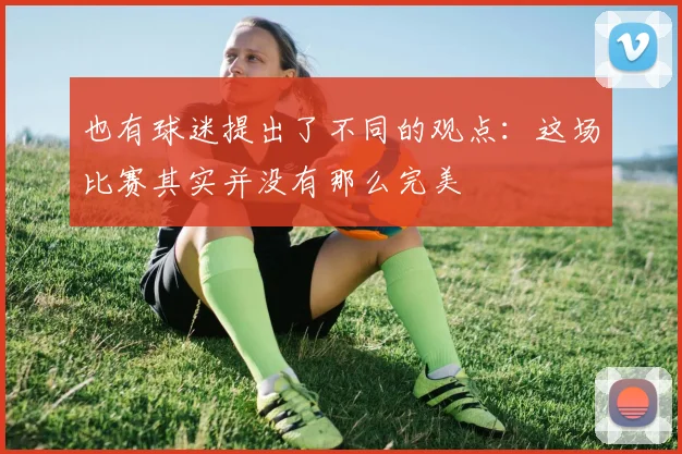 也有球迷提出了不同的观点：这场比赛其实并没有那么完美