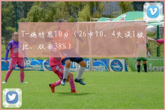 T-施特恩10分（26中10、4失误1被拦、双率38%）