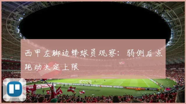 西甲左脚边锋球员观察：弱侧后点跑动决定上限