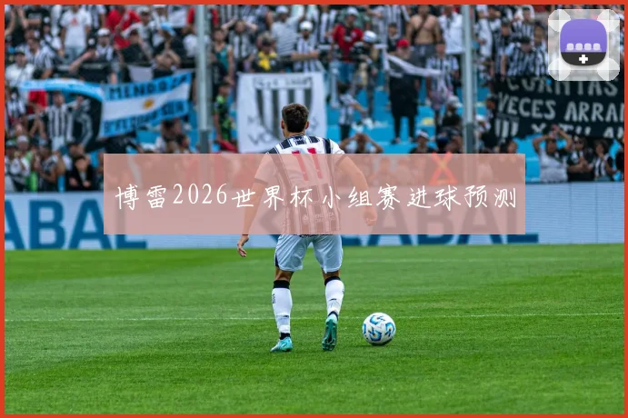 博雷2026世界杯小组赛进球预测