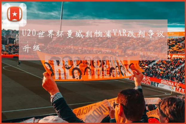 U20世界杯曼城利物浦VAR改判争议升级