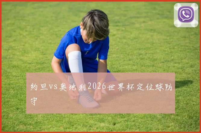 约旦vs奥地利2026世界杯定位球防守