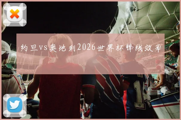 约旦vs奥地利2026世界杯锋线效率