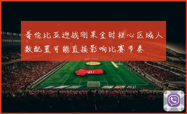 哥伦比亚迎战刚果金时核心区域人数配置可能直接影响比赛节奏