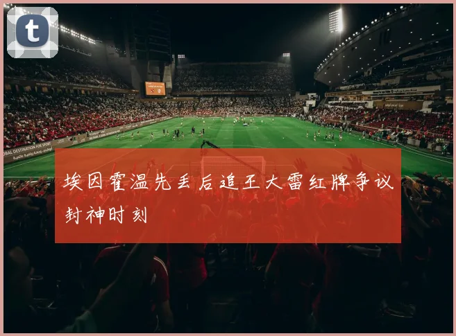 埃因霍温先丢后追王大雷红牌争议封神时刻