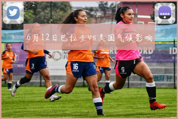 6月12日巴拉圭vs美国气候影响