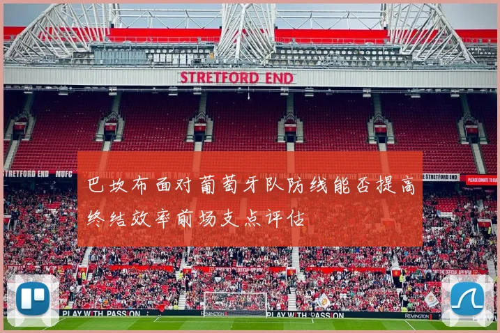 巴坎布面对葡萄牙队防线能否提高终结效率前场支点评估