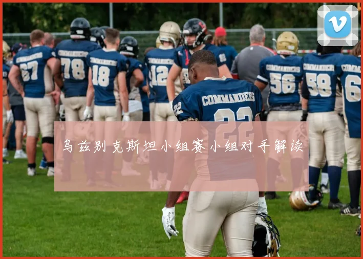乌兹别克斯坦小组赛小组对手解读