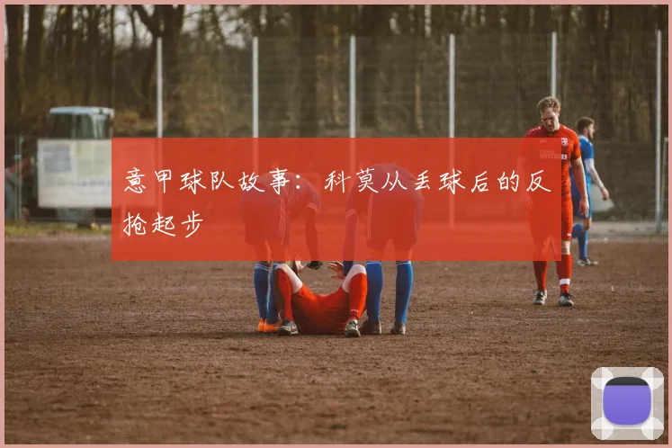 意甲球队故事:科莫从丢球后的反抢起步