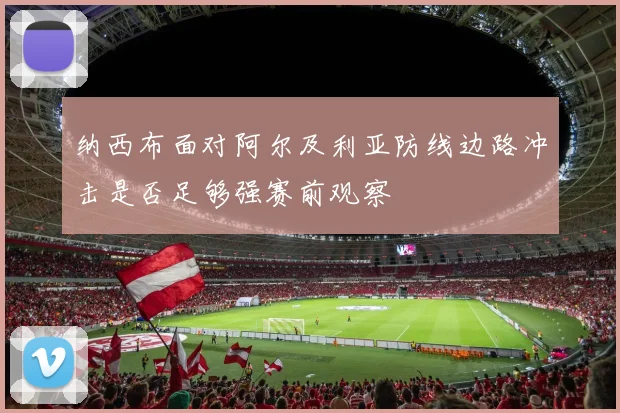 纳西布面对阿尔及利亚防线边路冲击是否足够强赛前观察