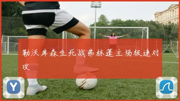 勒沃库森生死战弗林蓬主场极速对攻