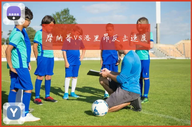 摩纳哥vs洛里昂反击速度