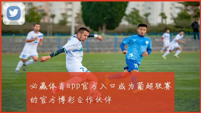必赢体育app官方入口成为葡超联赛的官方博彩合作伙伴