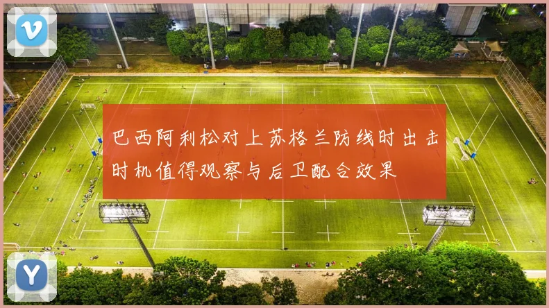 巴西阿利松对上苏格兰防线时出击时机值得观察与后卫配合效果