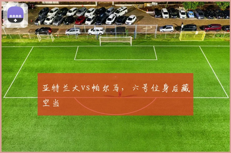亚特兰大vs帕尔马，六号位身后藏空当
