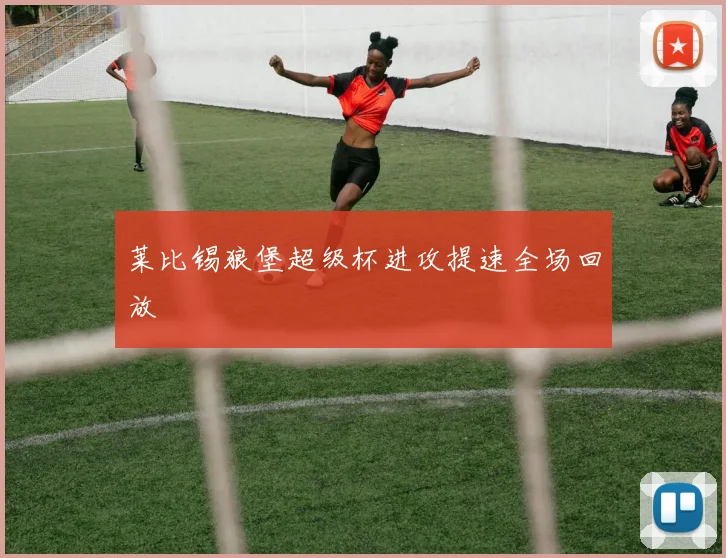 莱比锡狼堡超级杯进攻提速全场回放