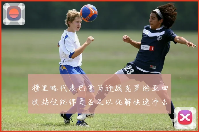 穆里略代表巴拿马迎战克罗地亚回收站位纪律是否足以化解快速冲击