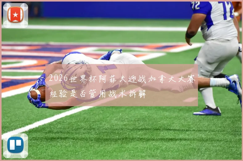 2026世界杯阿菲夫迎战加拿大大赛经验是否管用战术拆解