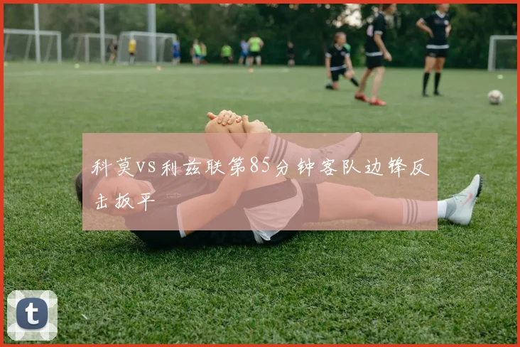 科莫vs利兹联第85分钟客队边锋反击扳平