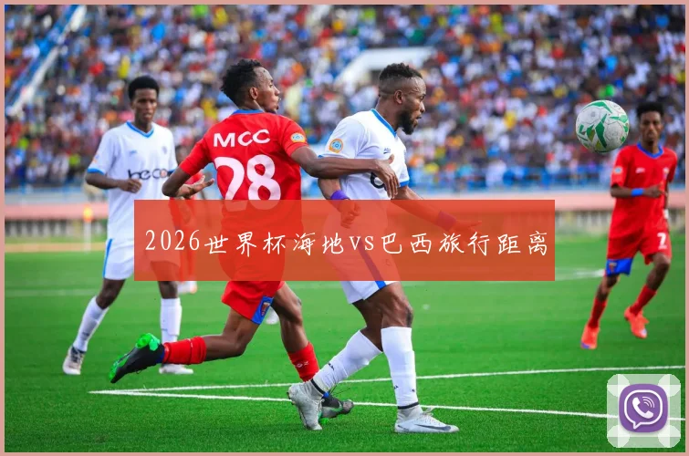 2026世界杯海地vs巴西旅行距离