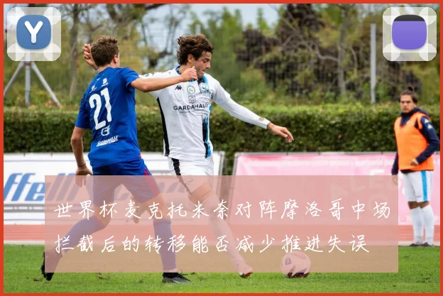 世界杯麦克托米奈对阵摩洛哥中场拦截后的转移能否减少推进失误