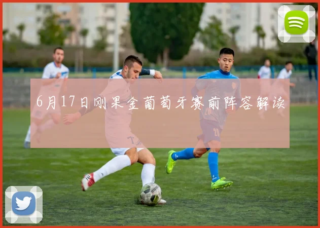 6月17日刚果金葡萄牙赛前阵容解读